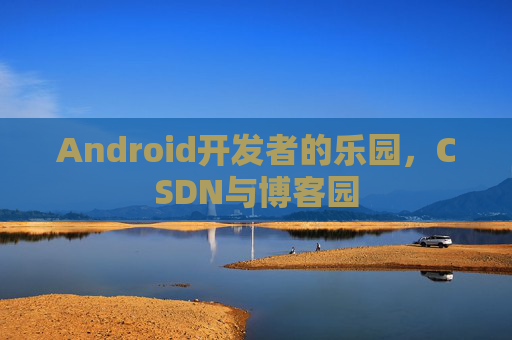 Android开发者的乐园，CSDN与博客园
